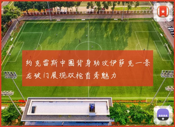 约克雷斯中圈背身助攻伊萨克一条龙破门展现双枪首秀魅力