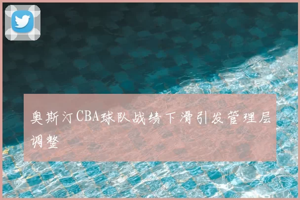 奥斯汀CBA球队战绩下滑引发管理层调整