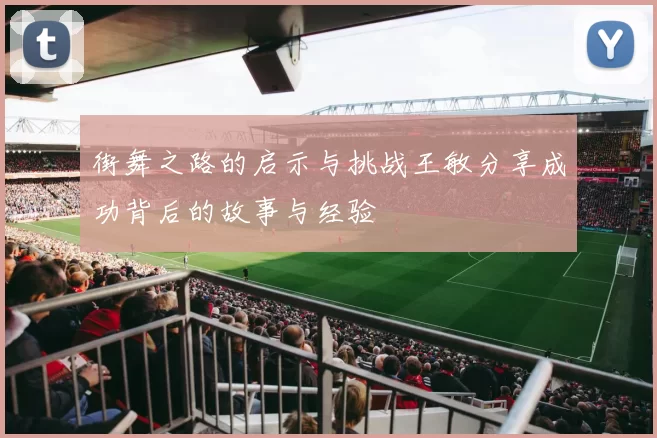 街舞之路的启示与挑战王敏分享成功背后的故事与经验