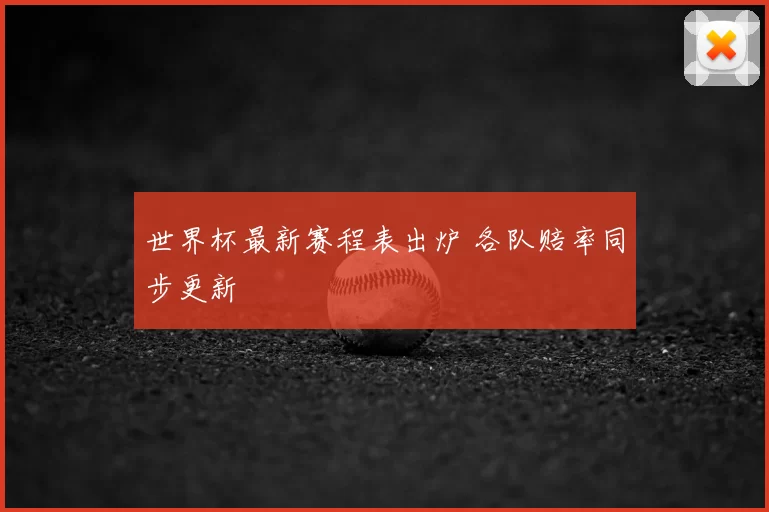 世界杯最新赛程表出炉 各队赔率同步更新