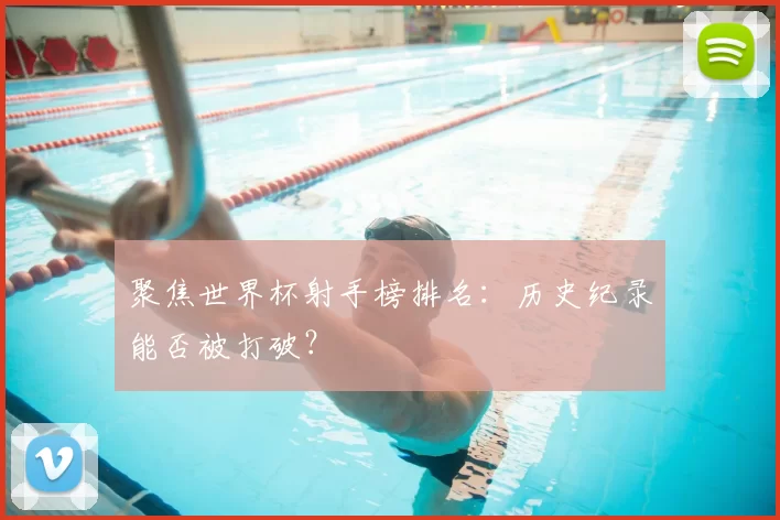 聚焦世界杯射手榜排名：历史纪录能否被打破？