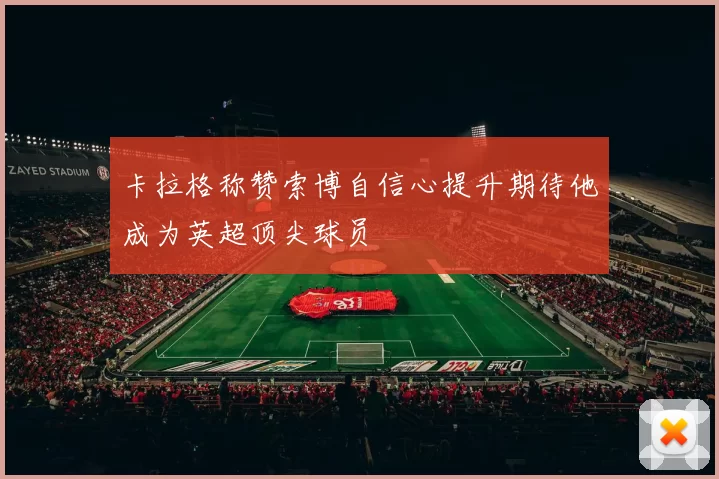 卡拉格称赞索博自信心提升期待他成为英超顶尖球员