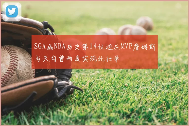 SGA成NBA历史第14位连庄MVP詹姆斯与天勾曾两度实现此壮举