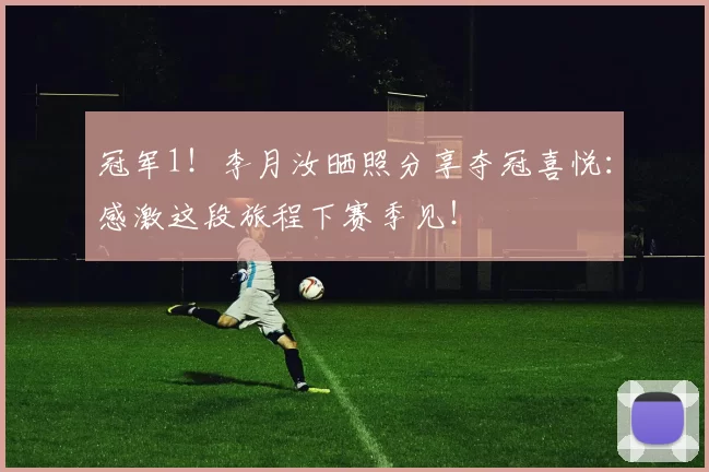 冠军1！李月汝晒照分享夺冠喜悦：感激这段旅程下赛季见！