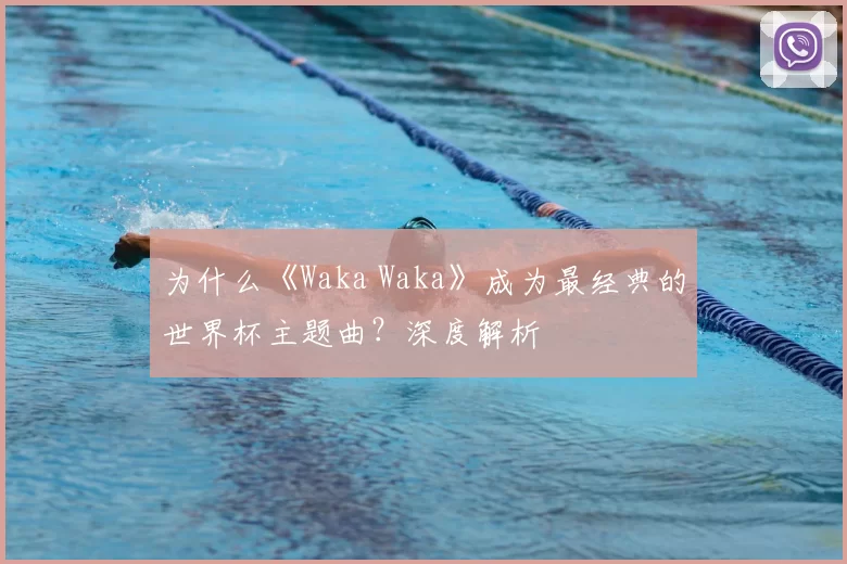 为什么《Waka Waka》成为最经典的世界杯主题曲?深度解析