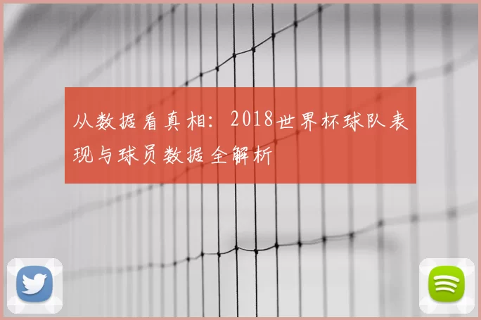 从数据看真相：2018世界杯球队表现与球员数据全解析