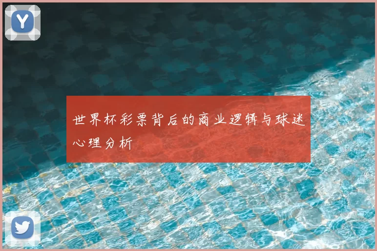 世界杯彩票背后的商业逻辑与球迷心理分析