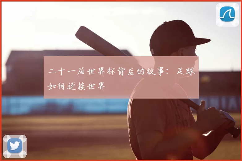 二十一届世界杯背后的故事：足球如何连接世界