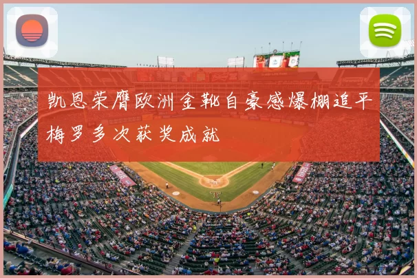 凯恩荣膺欧洲金靴自豪感爆棚追平梅罗多次获奖成就