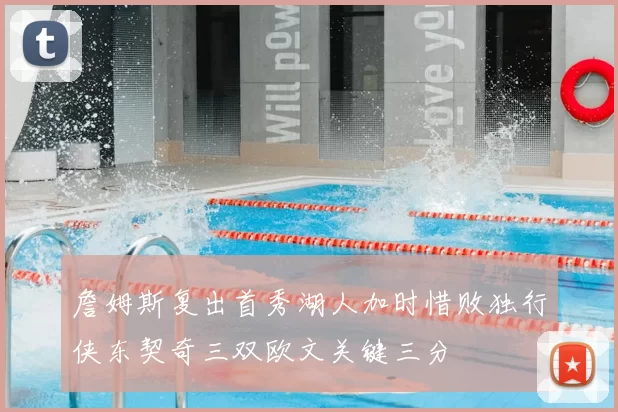 詹姆斯复出首秀湖人加时惜败独行侠东契奇三双欧文关键三分