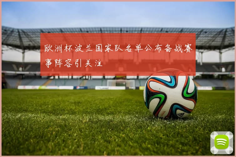 欧洲杯波兰国家队名单公布备战赛事阵容引关注