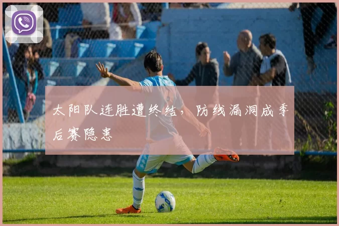 太阳队连胜遭终结，防线漏洞成季后赛隐患