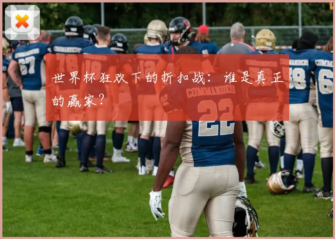 世界杯狂欢下的折扣战:谁是真正的赢家?