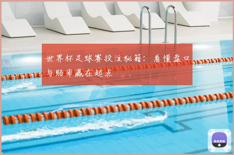 世界杯足球赛投注秘籍：看懂盘口与赔率赢在起点