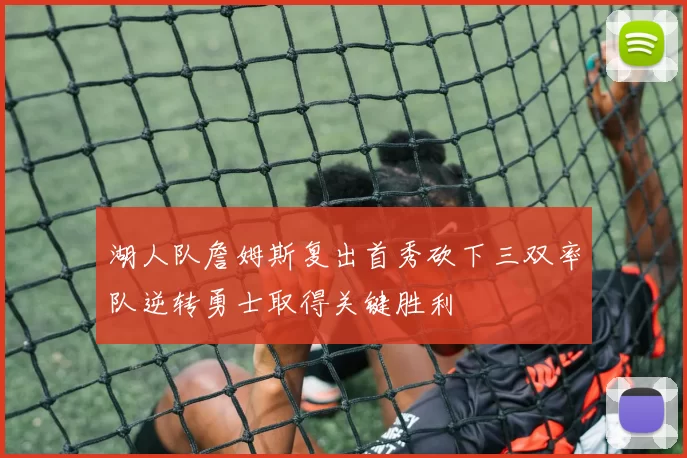 湖人队詹姆斯复出首秀砍下三双率队逆转勇士取得关键胜利