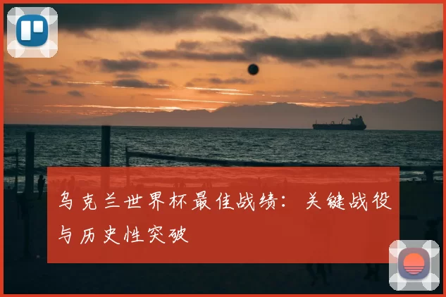 乌克兰世界杯最佳战绩：关键战役与历史性突破