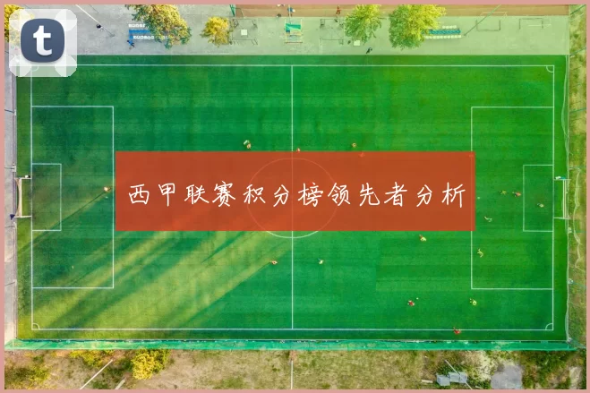 西甲联赛积分榜领先者分析