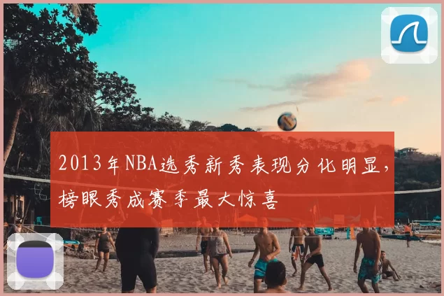 2013年NBA选秀新秀表现分化明显，榜眼秀成赛季最大惊喜