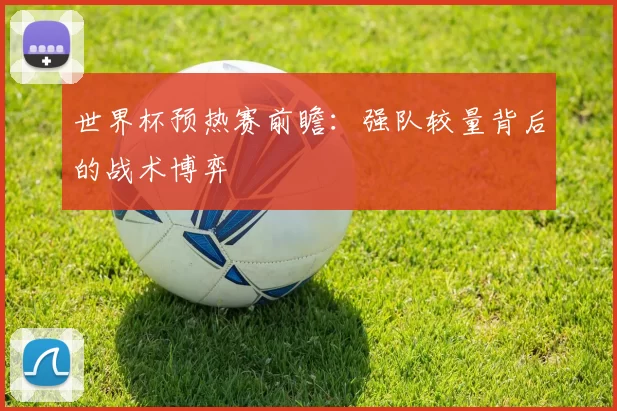 世界杯预热赛前瞻：强队较量背后的战术博弈
