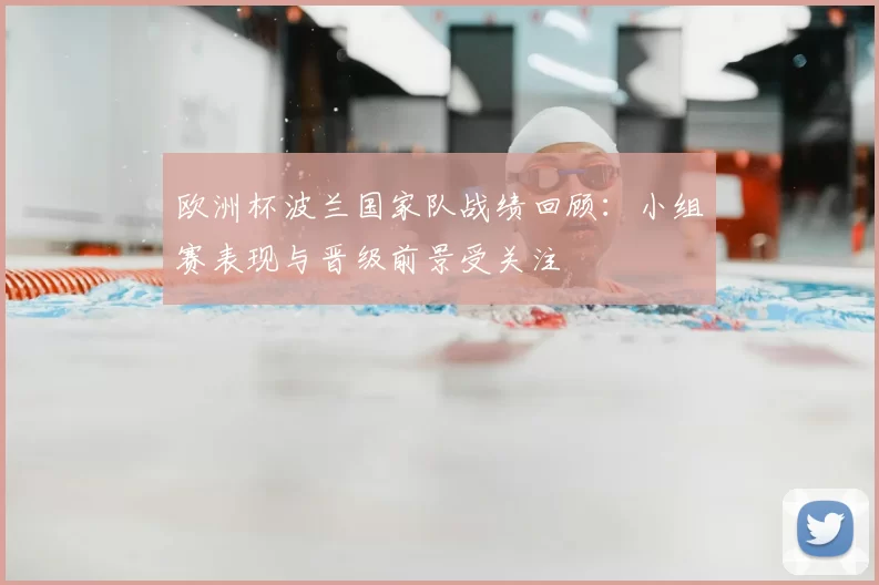 欧洲杯波兰国家队战绩回顾：小组赛表现与晋级前景受关注
