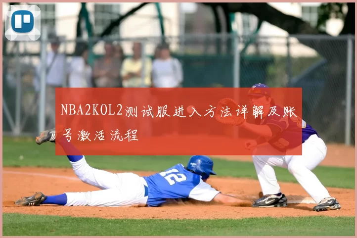 NBA2KOL2测试服进入方法详解及账号激活流程