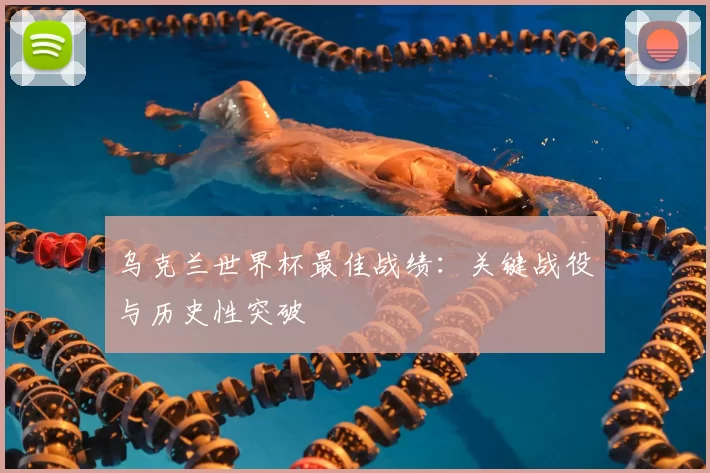乌克兰世界杯最佳战绩：关键战役与历史性突破