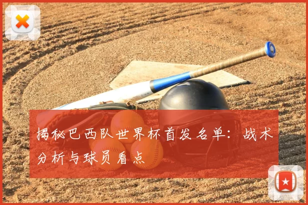 揭秘巴西队世界杯首发名单:战术分析与球员看点