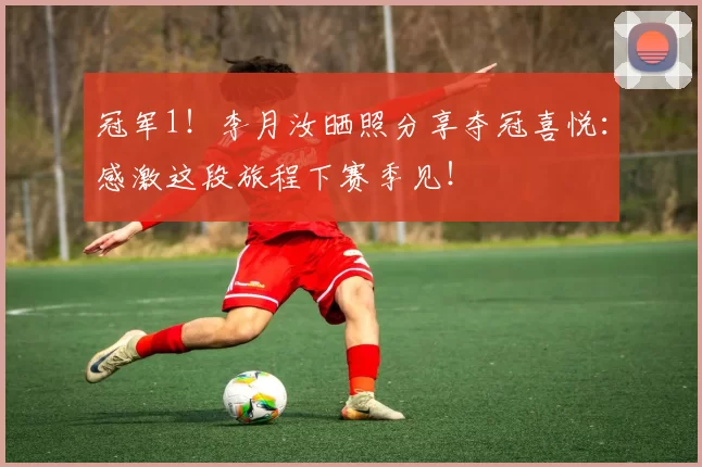 冠军1！李月汝晒照分享夺冠喜悦：感激这段旅程下赛季见！