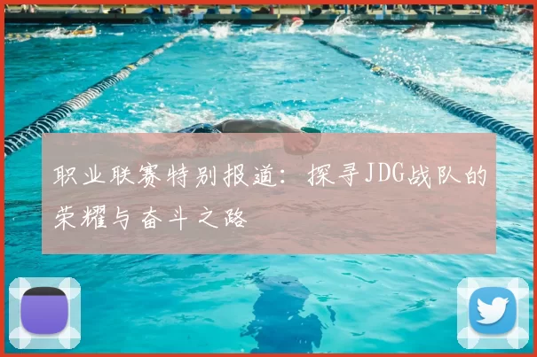 职业联赛特别报道：探寻JDG战队的荣耀与奋斗之路