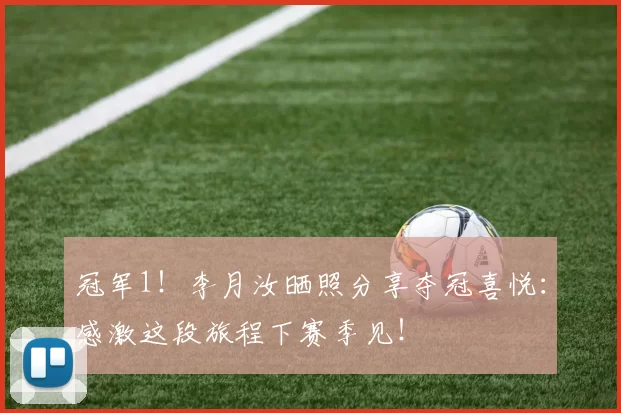 冠军1！李月汝晒照分享夺冠喜悦：感激这段旅程下赛季见！