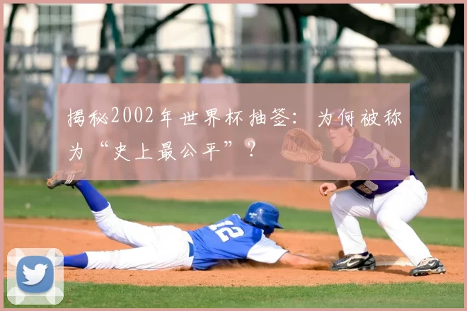 揭秘2002年世界杯抽签：为何被称为“史上最公平”？