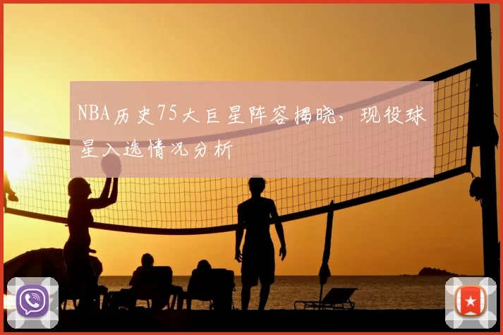 NBA历史75大巨星阵容揭晓，现役球星入选情况分析