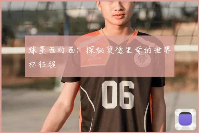 球星面对面：探秘莫德里奇的世界杯征程