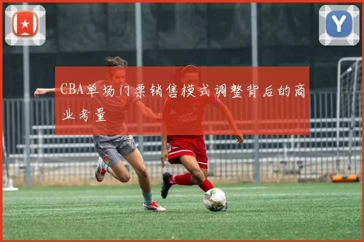 CBA单场门票销售模式调整背后的商业考量