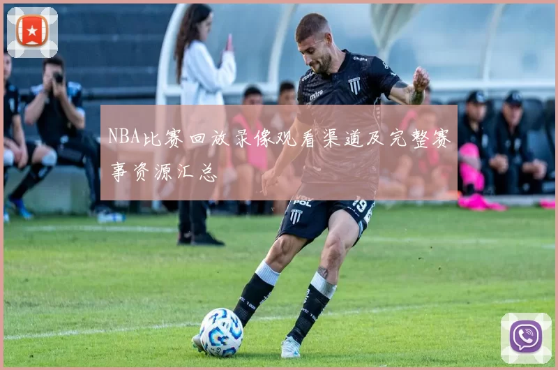 NBA比赛回放录像观看渠道及完整赛事资源汇总