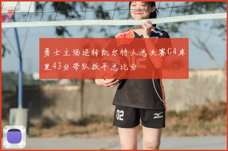 勇士主场逆转凯尔特人总决赛G4库里43分带队扳平总比分