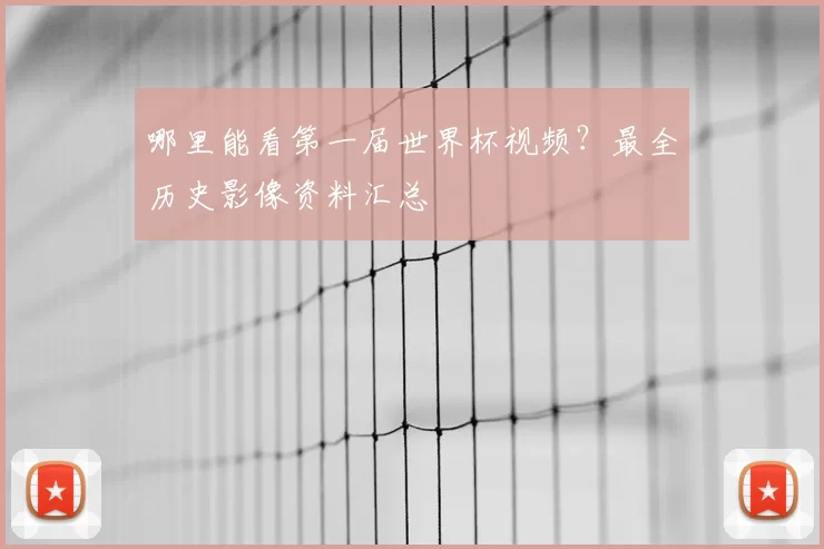 哪里能看第一届世界杯视频？最全历史影像资料汇总