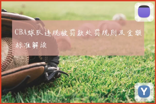 CBA球队违规被罚款处罚规则及金额标准解读