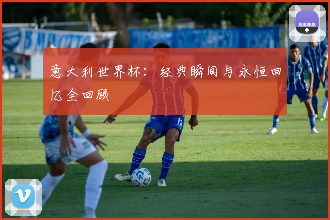 意大利世界杯:经典瞬间与永恒回忆全回顾