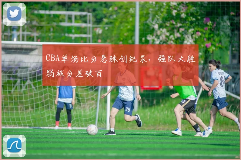 CBA单场比分悬殊创纪录，强队大胜弱旅分差破百