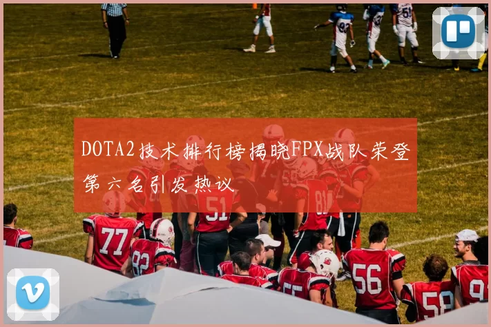 DOTA2技术排行榜揭晓FPX战队荣登第六名引发热议