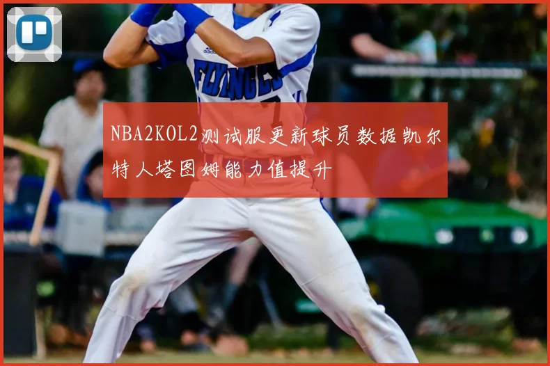 NBA2KOL2测试服更新球员数据凯尔特人塔图姆能力值提升