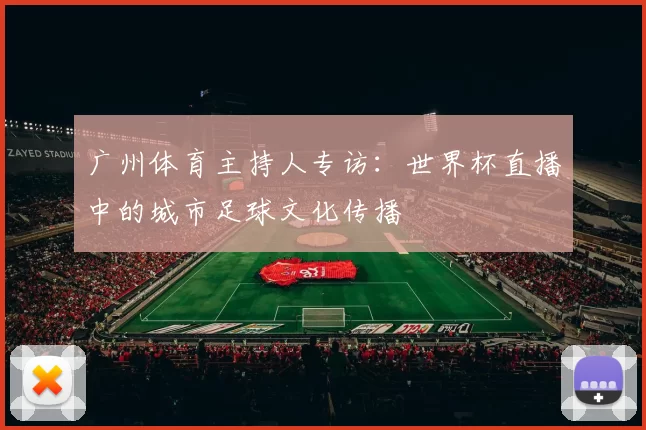 广州体育主持人专访：世界杯直播中的城市足球文化传播