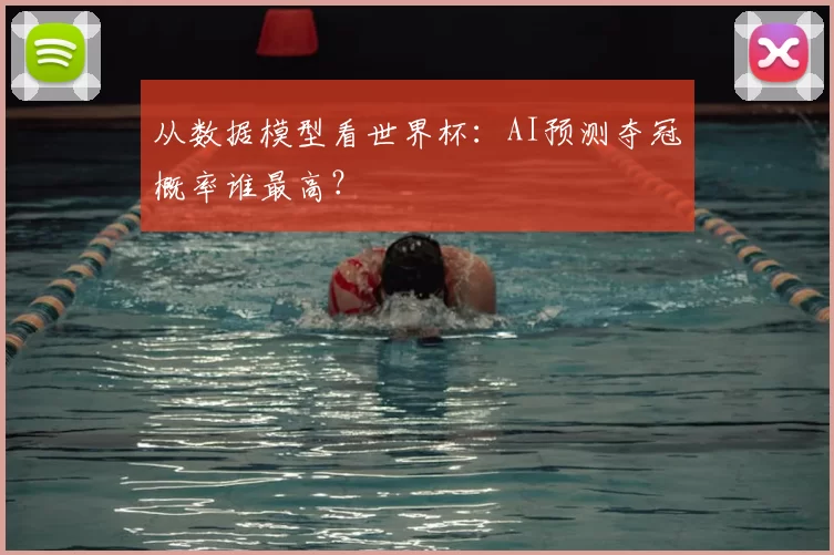 从数据模型看世界杯：AI预测夺冠概率谁最高？