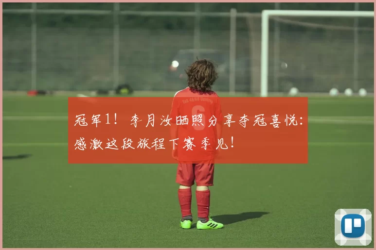 冠军1！李月汝晒照分享夺冠喜悦：感激这段旅程下赛季见！