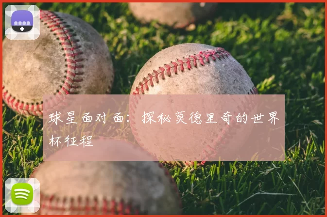 球星面对面：探秘莫德里奇的世界杯征程