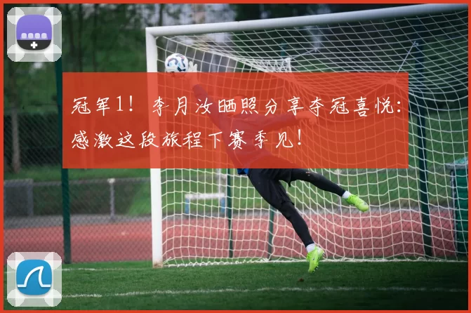 冠军1！李月汝晒照分享夺冠喜悦：感激这段旅程下赛季见！