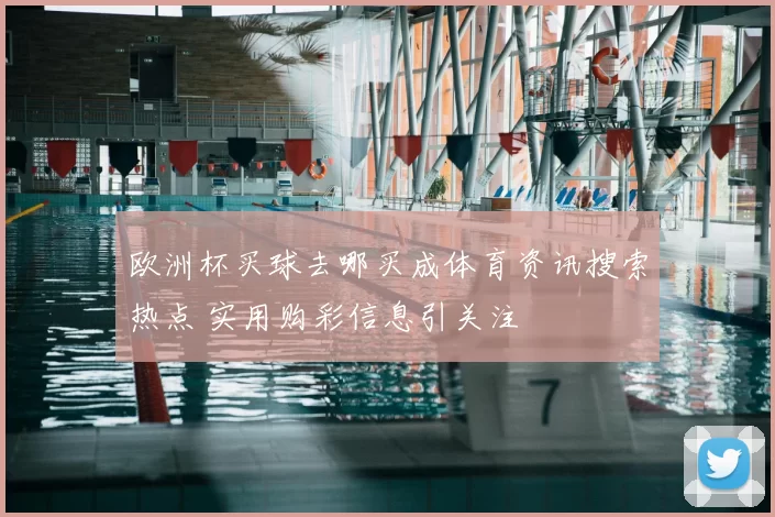 欧洲杯买球去哪买成体育资讯搜索热点 实用购彩信息引关注