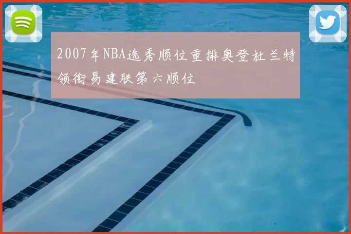 2007年NBA选秀顺位重排奥登杜兰特领衔易建联第六顺位