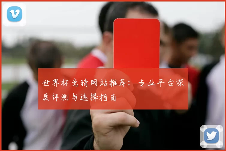 世界杯竞猜网站推荐:专业平台深度评测与选择指南